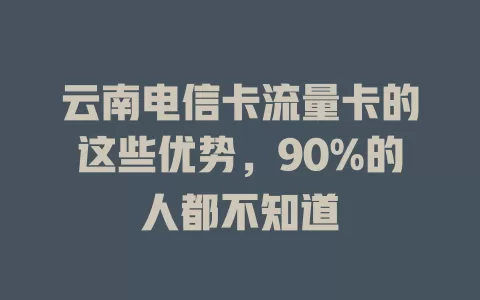 云南电信卡流量卡的这些优势，90%的人都不知道