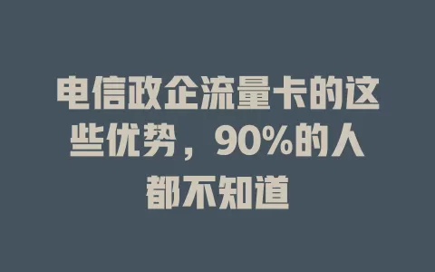 电信政企流量卡的这些优势，90%的人都不知道