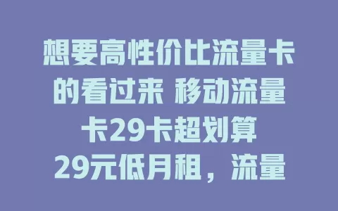 想要高性价比流量卡的看过来 移动流量卡29卡超划算

29元低月租，流量足能畅玩追剧。网络稳定不卡顿，移动基站覆盖广，套餐设置还便捷，是流量卡优质之选