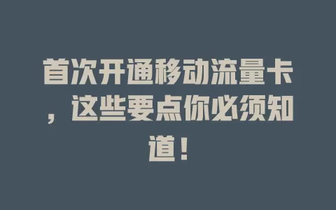 首次开通移动流量卡，这些要点你必须知道！