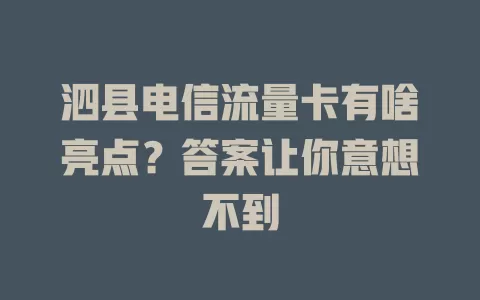 泗县电信流量卡有啥亮点？答案让你意想不到