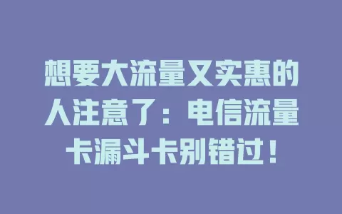 想要大流量又实惠的人注意了：电信流量卡漏斗卡别错过！