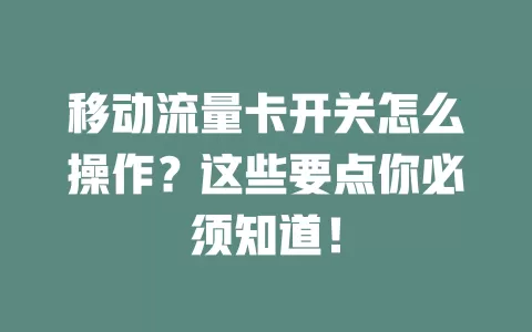 移动流量卡开关怎么操作？这些要点你必须知道！
