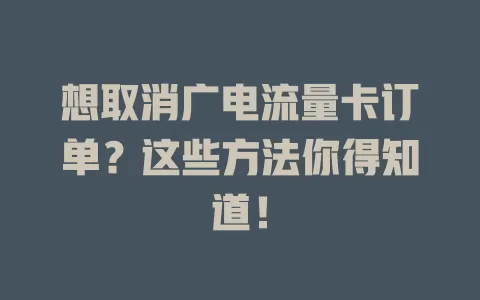 想取消广电流量卡订单？这些方法你得知道！
