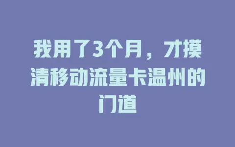我用了3个月，才摸清移动流量卡温州的门道