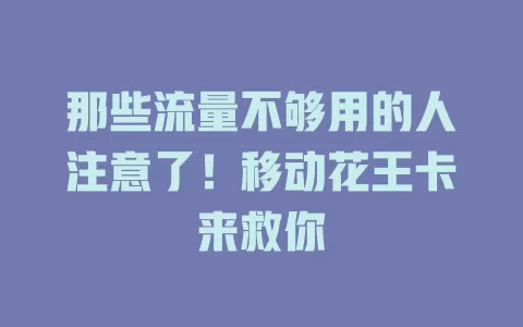 那些流量不够用的人注意了！移动花王卡来救你