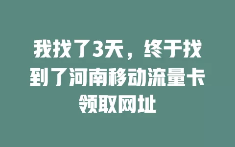 我找了3天，终于找到了河南移动流量卡领取网址