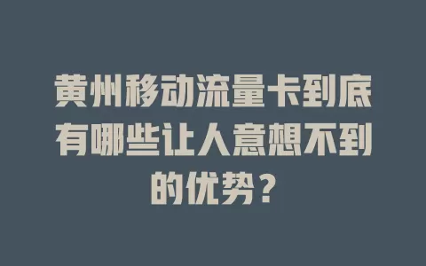 黄州移动流量卡到底有哪些让人意想不到的优势？