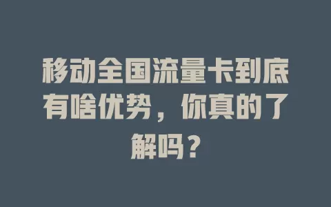 移动全国流量卡到底有啥优势，你真的了解吗？
