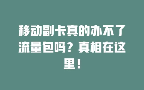 移动副卡真的办不了流量包吗？真相在这里！