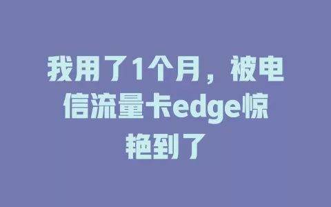 我用了1个月，被电信流量卡edge惊艳到了