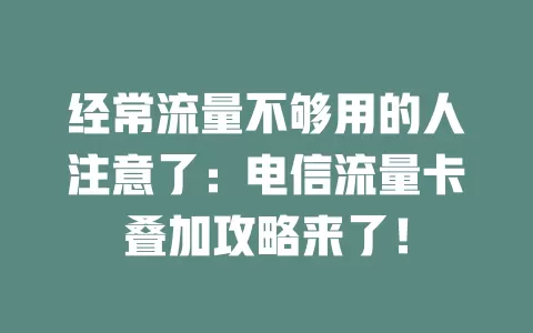 经常流量不够用的人注意了：电信流量卡叠加攻略来了！