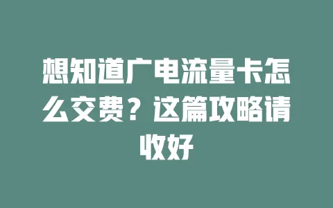 想知道广电流量卡怎么交费？这篇攻略请收好
