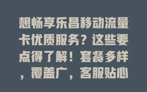 想畅享乐昌移动流量卡优质服务？这些要点得了解！套餐多样，覆盖广，客服贴心，优惠多，是上网理想之选