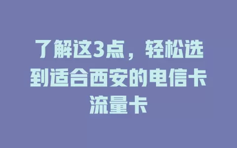 了解这3点，轻松选到适合西安的电信卡流量卡