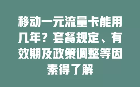 移动一元流量卡能用几年？套餐规定、有效期及政策调整等因素得了解