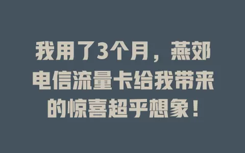 我用了3个月，燕郊电信流量卡给我带来的惊喜超乎想象！