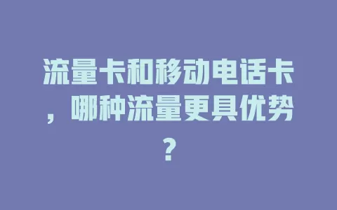 流量卡和移动电话卡，哪种流量更具优势？
