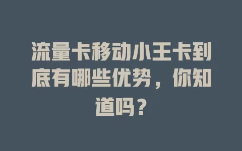 流量卡移动小王卡到底有哪些优势，你知道吗？