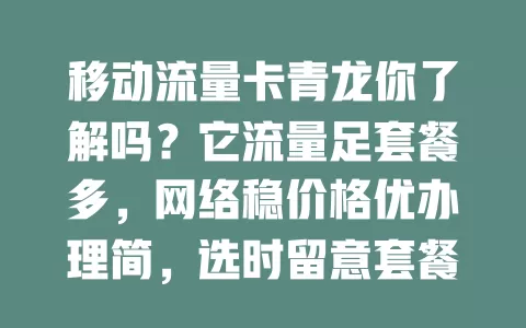 移动流量卡青龙你了解吗？它流量足套餐多，网络稳价格优办理简，选时留意套餐和售后，能让你畅享网络生活