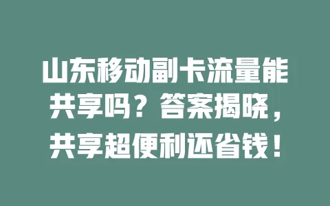 山东移动副卡流量能共享吗？答案揭晓，共享超便利还省钱！