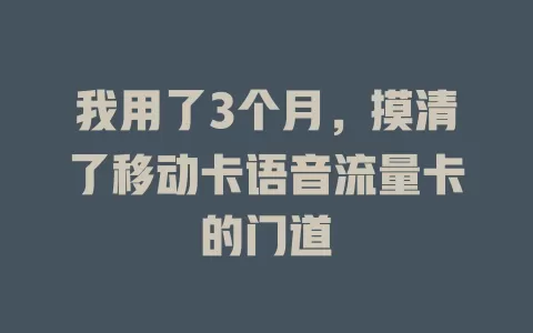 我用了3个月，摸清了移动卡语音流量卡的门道