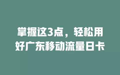 掌握这3点，轻松用好广东移动流量日卡