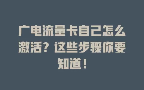 广电流量卡自己怎么激活？这些步骤你要知道！