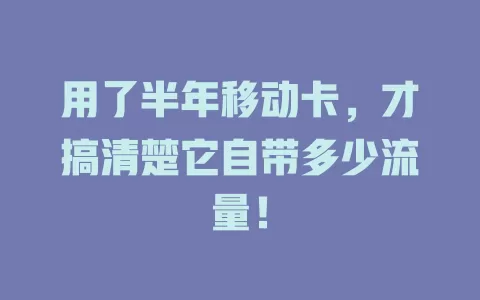 用了半年移动卡，才搞清楚它自带多少流量！