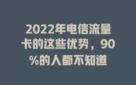 2022年电信流量卡的这些优势，90%的人都不知道