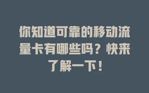 你知道可靠的移动流量卡有哪些吗？快来了解一下！