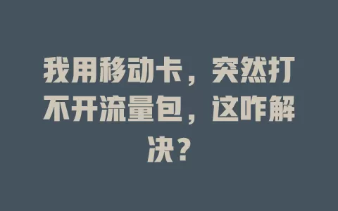 我用移动卡，突然打不开流量包，这咋解决？