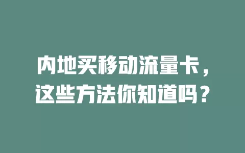 内地买移动流量卡，这些方法你知道吗？