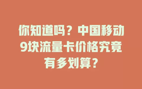 你知道吗？中国移动9块流量卡价格究竟有多划算？