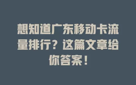 想知道广东移动卡流量排行？这篇文章给你答案！