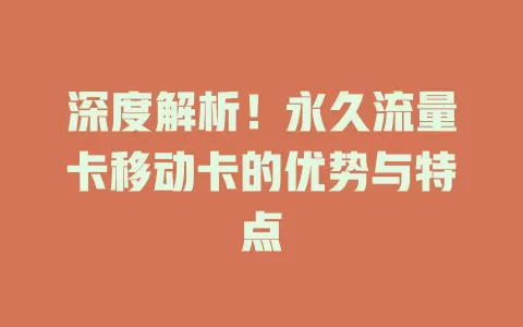 深度解析！永久流量卡移动卡的优势与特点