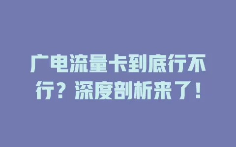 广电流量卡到底行不行？深度剖析来了！