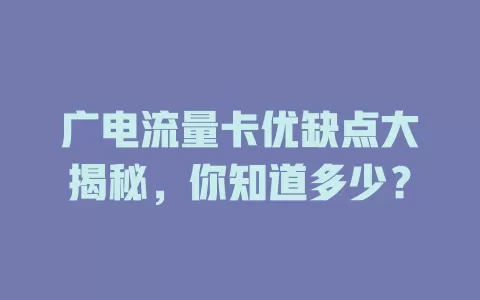 广电流量卡优缺点大揭秘，你知道多少？