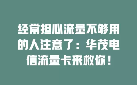 经常担心流量不够用的人注意了：华茂电信流量卡来救你！