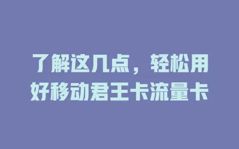 了解这几点，轻松用好移动君王卡流量卡