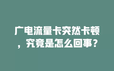 广电流量卡突然卡顿，究竟是怎么回事？