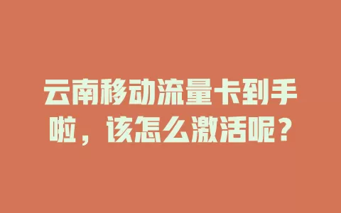 云南移动流量卡到手啦，该怎么激活呢？