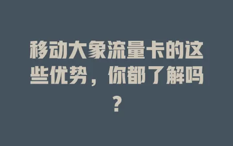 移动大象流量卡的这些优势，你都了解吗？