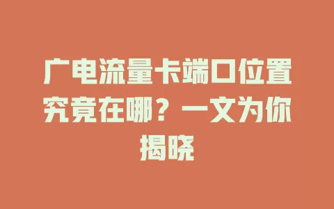 广电流量卡端口位置究竟在哪？一文为你揭晓