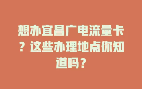 想办宜昌广电流量卡？这些办理地点你知道吗？