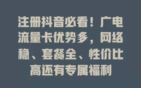 注册抖音必看！广电流量卡优势多，网络稳、套餐全、性价比高还有专属福利