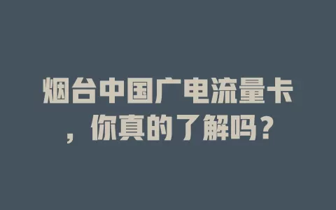 烟台中国广电流量卡，你真的了解吗？