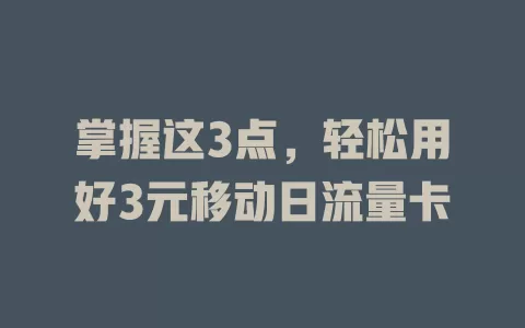 掌握这3点，轻松用好3元移动日流量卡