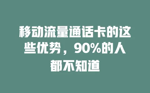 移动流量通话卡的这些优势，90%的人都不知道