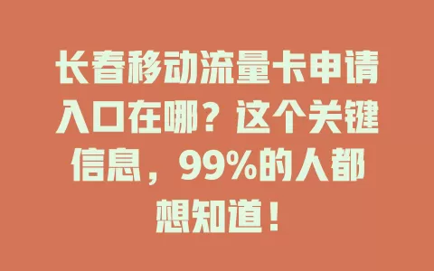 长春移动流量卡申请入口在哪？这个关键信息，99%的人都想知道！